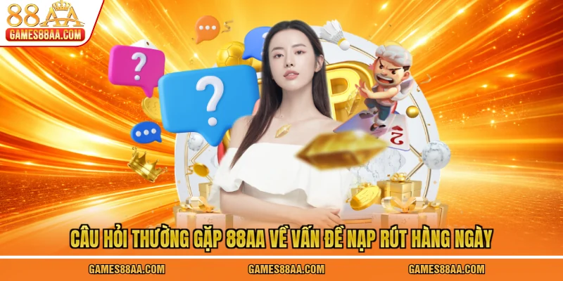 Câu hỏi thường gặp 88AA về vấn đề nạp rút hàng ngày