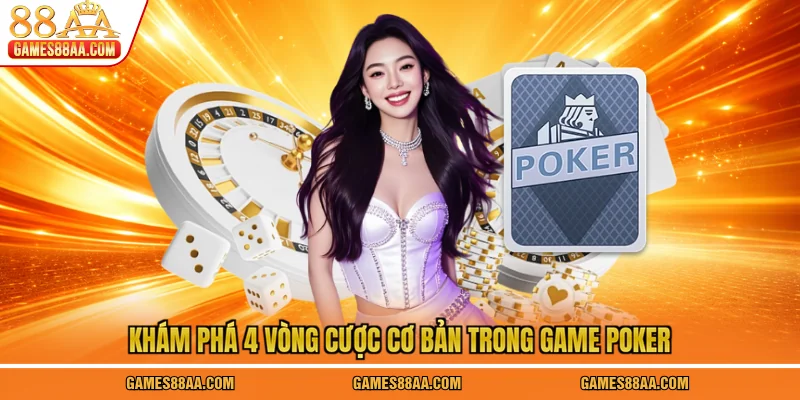 Khám phá 4 vòng cược cơ bản trong game Poker