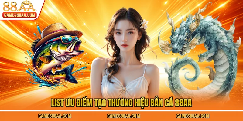 List ưu điểm tạo thương hiệu bắn cá 88AA