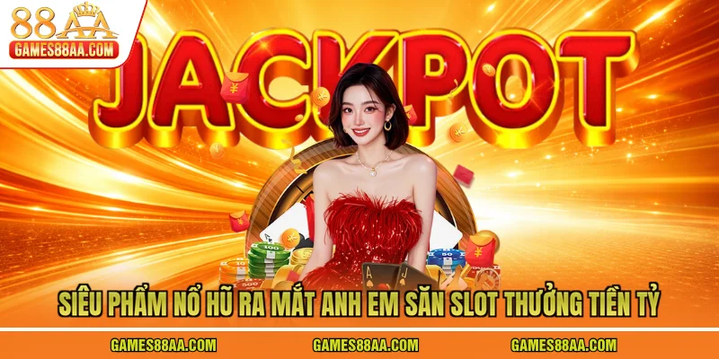 Siêu Phẩm Nổ Hũ Ra Mắt Anh Em Săn Slot Thưởng Tiền Tỷ