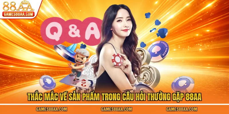 Thắc mắc về sản phẩm trong câu hỏi thường gặp 88AA
